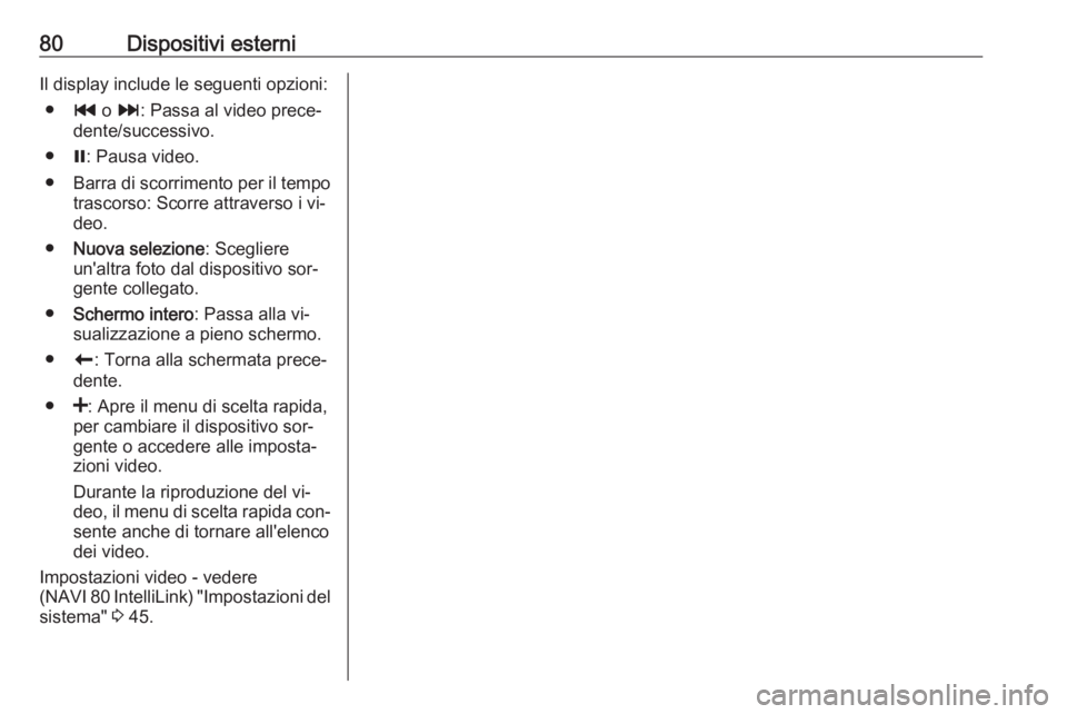 OPEL VIVARO B 2016.5 Manuale del sistema Infotainment (in Italian) 80Dispositivi esterniIl display include le seguenti opzioni:● t o v : Passa al video prece‐
dente/successivo.
● =: Pausa video.
● Barra di scorrimento per il tempo
trascorso: Scorre attraverso OPEL VIVARO B 2016.5 Manuale del sistema Infotainment (in Italian) 80Dispositivi esterniIl display include le seguenti opzioni:● t o v : Passa al video prece‐
dente/successivo.
● =: Pausa video.
● Barra di scorrimento per il tempo
trascorso: Scorre attraverso