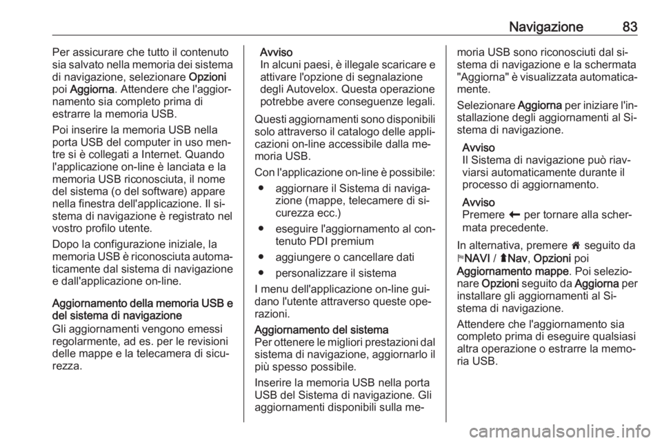 OPEL VIVARO B 2016.5  Manuale del sistema Infotainment (in Italian) Navigazione83Per assicurare che tutto il contenuto
sia salvato nella memoria dei sistema
di navigazione, selezionare  Opzioni
poi  Aggiorna . Attendere che l'aggior‐
namento sia completo prima d
