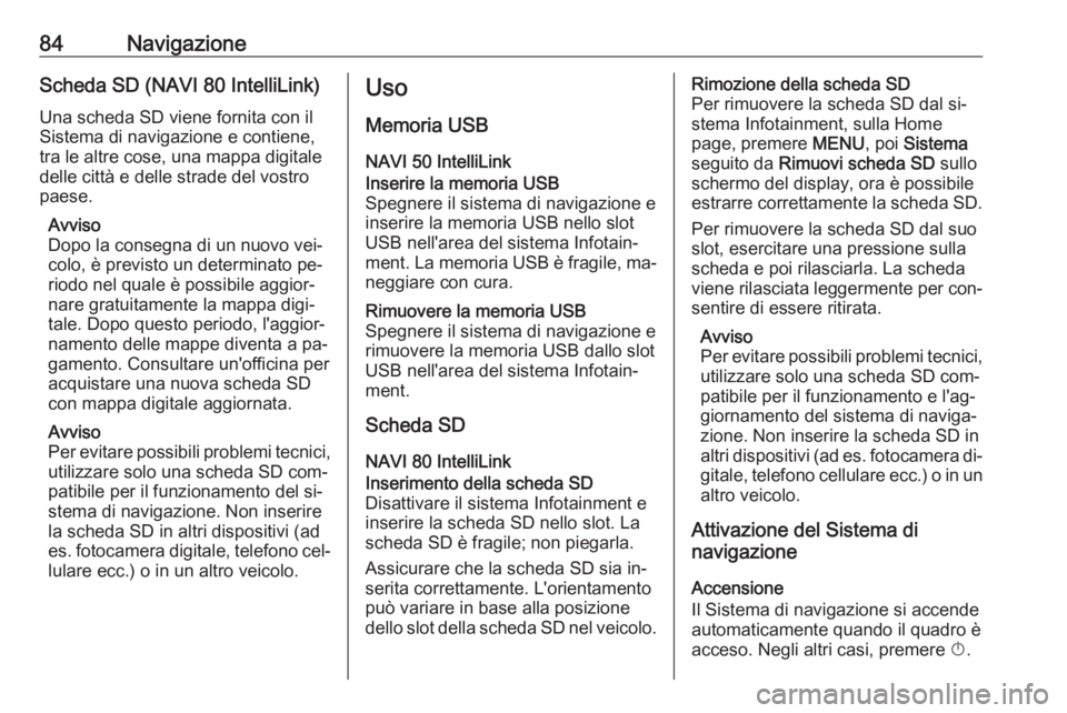OPEL VIVARO B 2016.5  Manuale del sistema Infotainment (in Italian) 84NavigazioneScheda SD (NAVI 80 IntelliLink)
Una scheda SD viene fornita con il
Sistema di navigazione e contiene,
tra le altre cose, una mappa digitale
delle città e delle strade del vostro
paese.
A
