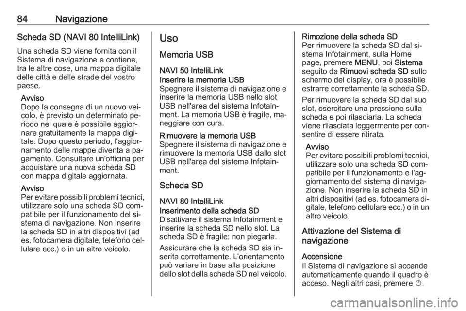 OPEL VIVARO B 2016.5 Manuale del sistema Infotainment (in Italian) 84NavigazioneScheda SD (NAVI 80 IntelliLink)
Una scheda SD viene fornita con il
Sistema di navigazione e contiene,
tra le altre cose, una mappa digitale
delle città e delle strade del vostro
paese.
A OPEL VIVARO B 2016.5 Manuale del sistema Infotainment (in Italian) 84NavigazioneScheda SD (NAVI 80 IntelliLink)
Una scheda SD viene fornita con il
Sistema di navigazione e contiene,
tra le altre cose, una mappa digitale
delle città e delle strade del vostro
paese.
A