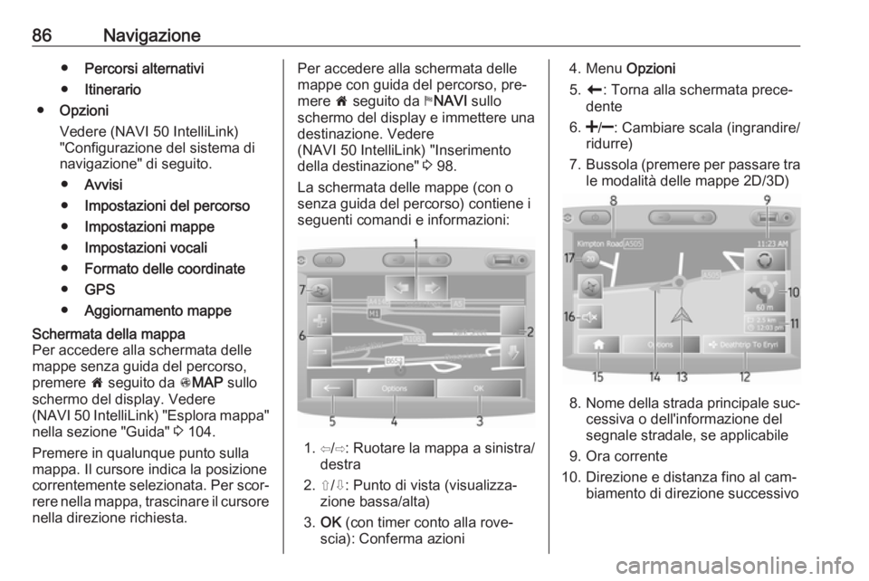 OPEL VIVARO B 2016.5 Manuale del sistema Infotainment (in Italian) 86Navigazione●Percorsi alternativi
● Itinerario
● Opzioni
Vedere (NAVI 50 IntelliLink) "Configurazione del sistema di
navigazione" di seguito.
● Avvisi
● Impostazioni del percorso
OPEL VIVARO B 2016.5 Manuale del sistema Infotainment (in Italian) 86Navigazione●Percorsi alternativi
● Itinerario
● Opzioni
Vedere (NAVI 50 IntelliLink) "Configurazione del sistema di
navigazione" di seguito.
● Avvisi
● Impostazioni del percorso