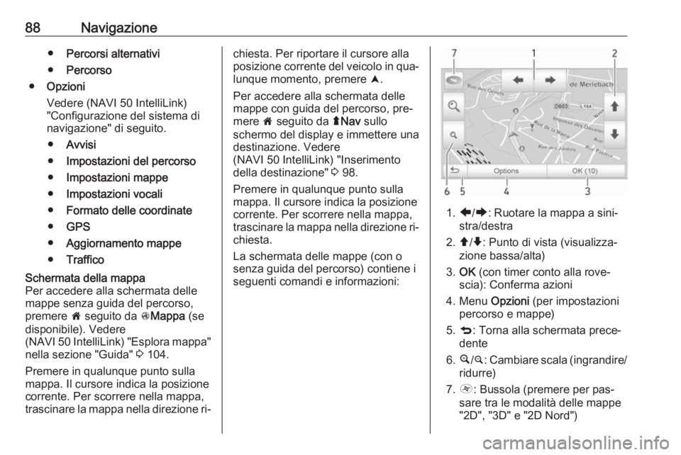 OPEL VIVARO B 2016.5  Manuale del sistema Infotainment (in Italian) 88Navigazione●Percorsi alternativi
● Percorso
● Opzioni
Vedere (NAVI 50 IntelliLink)
"Configurazione del sistema di
navigazione" di seguito.
● Avvisi
● Impostazioni del percorso
● 