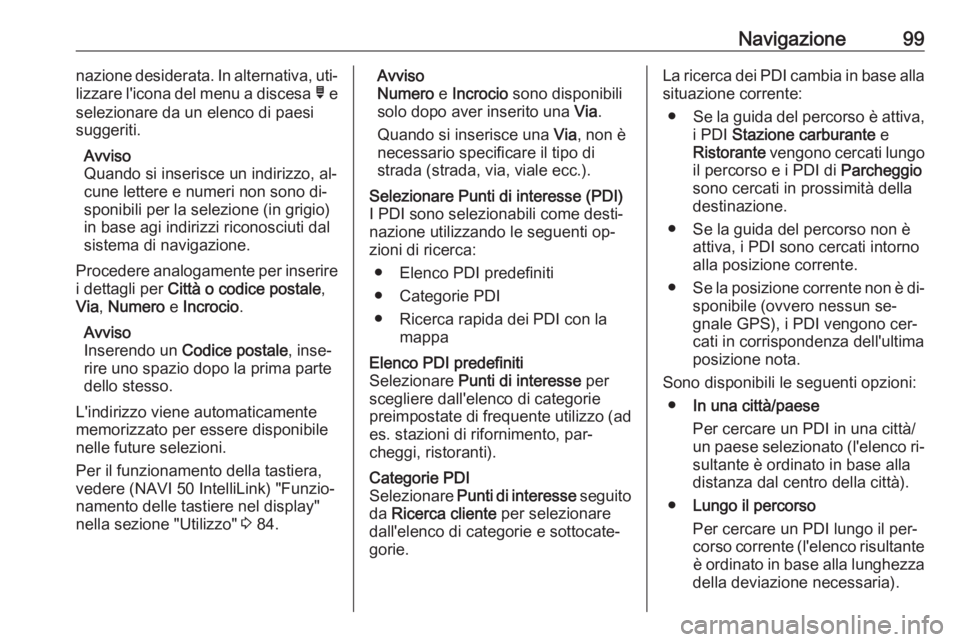 OPEL MOVANO_B 2016.5 Manuale del sistema Infotainment (in Italian) Navigazione99nazione desiderata. In alternativa, uti‐
lizzare l'icona del menu a discesa ó e
selezionare da un elenco di paesi
suggeriti.
Avviso
Quando si inserisce un indirizzo, al‐
cune le OPEL MOVANO_B 2016.5 Manuale del sistema Infotainment (in Italian) Navigazione99nazione desiderata. In alternativa, uti‐
lizzare l'icona del menu a discesa ó e
selezionare da un elenco di paesi
suggeriti.
Avviso
Quando si inserisce un indirizzo, al‐
cune le