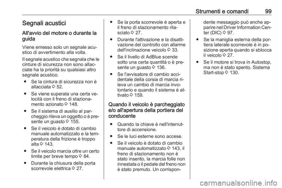 OPEL MOVANO_B 2016.5  Manuale di uso e manutenzione (in Italian) Strumenti e comandi99Segnali acusticiAll'avvio del motore o durante la
guida
Viene emesso solo un segnale acu‐
stico di avvertimento alla volta.
Il segnale acustico che segnala che le
cinture di