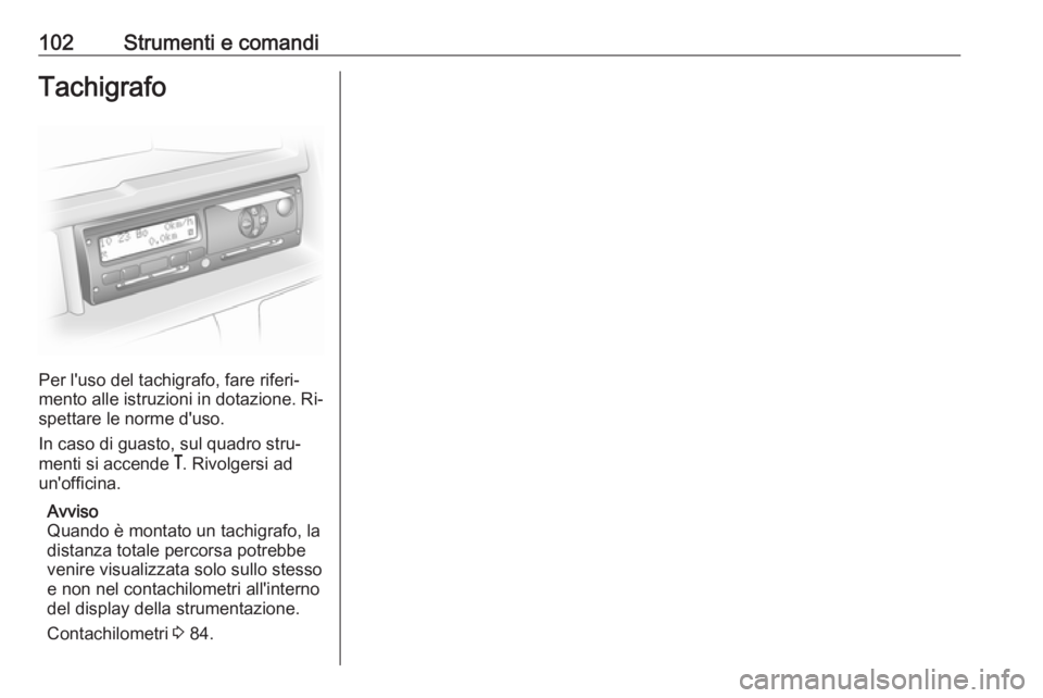 OPEL MOVANO_B 2016.5 Manuale di uso e manutenzione (in Italian) 102Strumenti e comandiTachigrafo
Per l'uso del tachigrafo, fare riferi‐
mento alle istruzioni in dotazione. Ri‐
spettare le norme d'uso.
In caso di guasto, sul quadro stru‐
menti si acce OPEL MOVANO_B 2016.5 Manuale di uso e manutenzione (in Italian) 102Strumenti e comandiTachigrafo
Per l'uso del tachigrafo, fare riferi‐
mento alle istruzioni in dotazione. Ri‐
spettare le norme d'uso.
In caso di guasto, sul quadro stru‐
menti si acce
