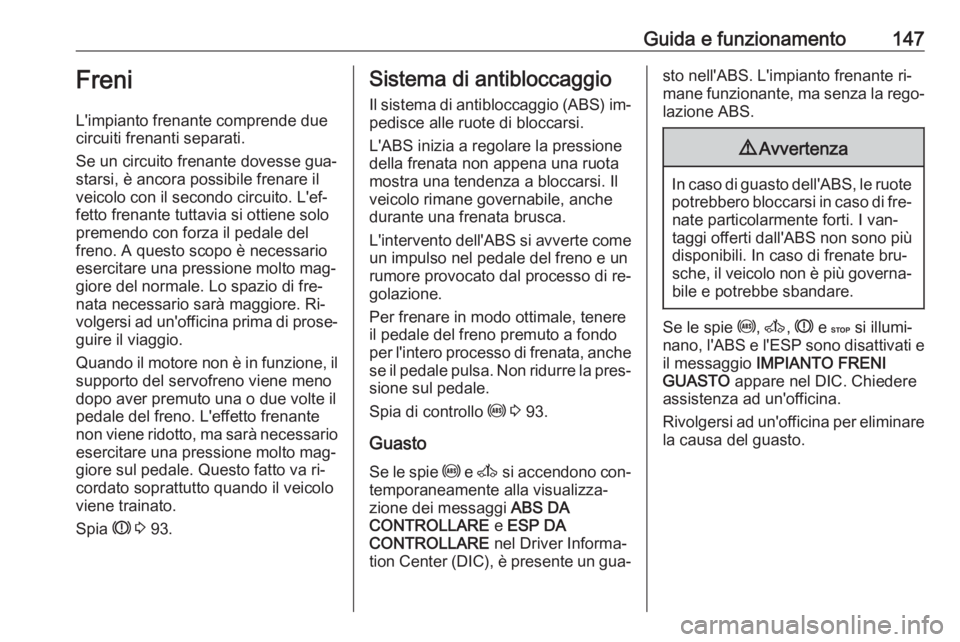 OPEL MOVANO_B 2016.5  Manuale di uso e manutenzione (in Italian) Guida e funzionamento147Freni
L'impianto frenante comprende due
circuiti frenanti separati.
Se un circuito frenante dovesse gua‐
starsi, è ancora possibile frenare il
veicolo con il secondo cir