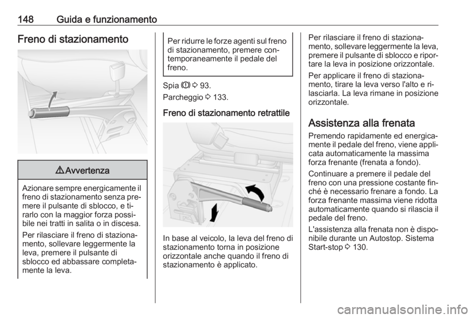 OPEL MOVANO_B 2016.5  Manuale di uso e manutenzione (in Italian) 148Guida e funzionamentoFreno di stazionamento9Avvertenza
Azionare sempre energicamente il
freno di stazionamento senza pre‐
mere il pulsante di sblocco, e ti‐
rarlo con la maggior forza possi‐
