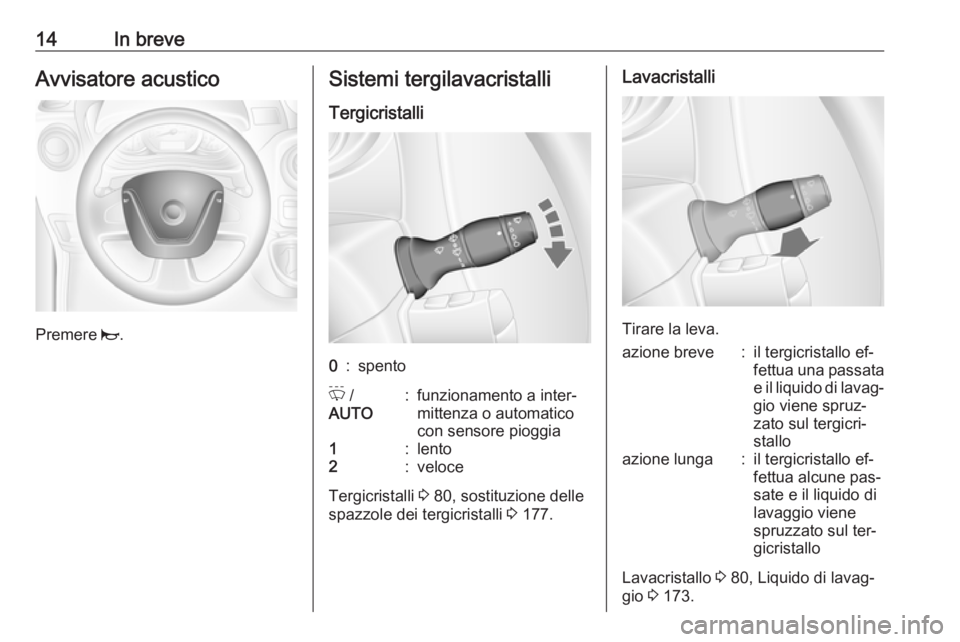 OPEL MOVANO_B 2016.5  Manuale di uso e manutenzione (in Italian) 14In breveAvvisatore acustico
Premere j.
Sistemi tergilavacristalli
Tergicristalli0:spentoP  /
AUTO:funzionamento a inter‐
mittenza o automatico
con sensore pioggia1:lento2:veloce
Tergicristalli  3 