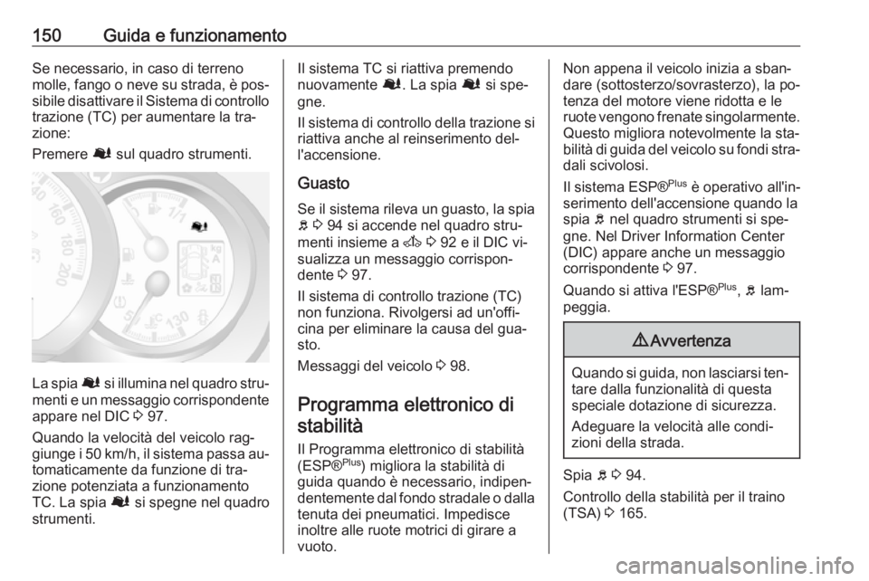 OPEL MOVANO_B 2016.5 Manuale di uso e manutenzione (in Italian) 150Guida e funzionamentoSe necessario, in caso di terreno
molle, fango o neve su strada, è pos‐ sibile disattivare il Sistema di controllo
trazione (TC) per aumentare la tra‐
zione:
Premere Ø s OPEL MOVANO_B 2016.5 Manuale di uso e manutenzione (in Italian) 150Guida e funzionamentoSe necessario, in caso di terreno
molle, fango o neve su strada, è pos‐ sibile disattivare il Sistema di controllo
trazione (TC) per aumentare la tra‐
zione:
Premere Ø s