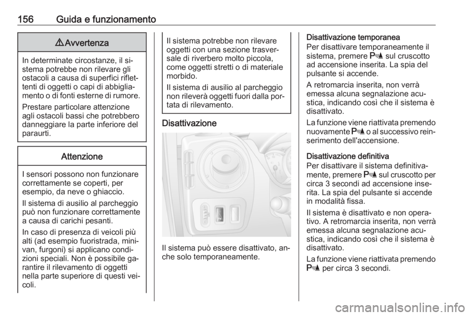 OPEL MOVANO_B 2016.5  Manuale di uso e manutenzione (in Italian) 156Guida e funzionamento9Avvertenza
In determinate circostanze, il si‐
stema potrebbe non rilevare gli
ostacoli a causa di superfici riflet‐
tenti di oggetti o capi di abbiglia‐
mento o di fonti