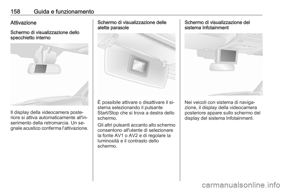 OPEL MOVANO_B 2016.5 Manuale di uso e manutenzione (in Italian) 158Guida e funzionamentoAttivazioneSchermo di visualizzazione dello
specchietto interno
Il display della videocamera poste‐
riore si attiva automaticamente all'in‐
serimento della retromarcia. OPEL MOVANO_B 2016.5 Manuale di uso e manutenzione (in Italian) 158Guida e funzionamentoAttivazioneSchermo di visualizzazione dello
specchietto interno
Il display della videocamera poste‐
riore si attiva automaticamente all'in‐
serimento della retromarcia.