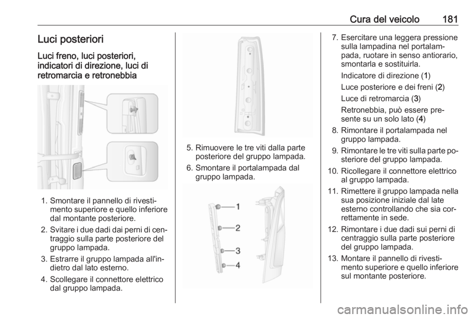 OPEL MOVANO_B 2016.5 Manuale di uso e manutenzione (in Italian) Cura del veicolo181Luci posteriori
Luci freno, luci posteriori,
indicatori di direzione, luci di
retromarcia e retronebbia
1. Smontare il pannello di rivesti‐ mento superiore e quello inferiore
dal OPEL MOVANO_B 2016.5 Manuale di uso e manutenzione (in Italian) Cura del veicolo181Luci posteriori
Luci freno, luci posteriori,
indicatori di direzione, luci di
retromarcia e retronebbia
1. Smontare il pannello di rivesti‐ mento superiore e quello inferiore
dal