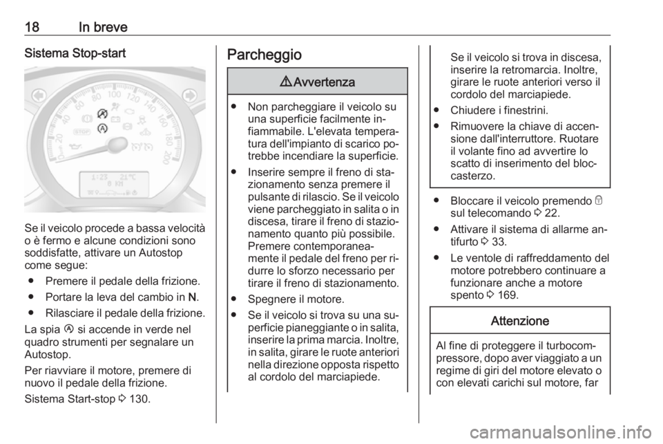 OPEL MOVANO_B 2016.5  Manuale di uso e manutenzione (in Italian) 18In breveSistema Stop-start
Se il veicolo procede a bassa velocità
o è fermo e alcune condizioni sono
soddisfatte, attivare un Autostop
come segue:
● Premere il pedale della frizione.
● Portare