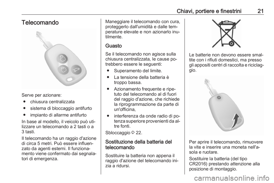OPEL MOVANO_B 2016.5 Manuale di uso e manutenzione (in Italian) Chiavi, portiere e finestrini21Telecomando
Serve per azionare:● chiusura centralizzata
● sistema di bloccaggio antifurto
● impianto di allarme antifurto
In base al modello, il veicolo può uti OPEL MOVANO_B 2016.5 Manuale di uso e manutenzione (in Italian) Chiavi, portiere e finestrini21Telecomando
Serve per azionare:● chiusura centralizzata
● sistema di bloccaggio antifurto
● impianto di allarme antifurto
In base al modello, il veicolo può uti