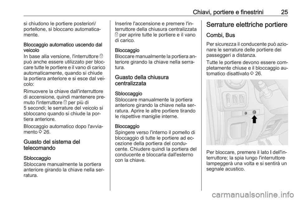 OPEL MOVANO_B 2016.5 Manuale di uso e manutenzione (in Italian) Chiavi, portiere e finestrini25si chiudono le portiere posteriori/
portellone, si bloccano automatica‐
mente.
Bloccaggio automatico uscendo dal veicolo
In base alla versione, l'interruttore e
p OPEL MOVANO_B 2016.5 Manuale di uso e manutenzione (in Italian) Chiavi, portiere e finestrini25si chiudono le portiere posteriori/
portellone, si bloccano automatica‐
mente.
Bloccaggio automatico uscendo dal veicolo
In base alla versione, l'interruttore e
p