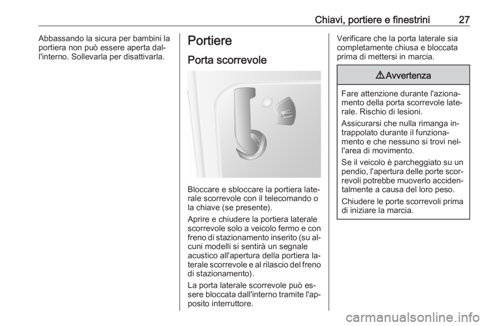 OPEL MOVANO_B 2016.5  Manuale di uso e manutenzione (in Italian) Chiavi, portiere e finestrini27Abbassando la sicura per bambini la
portiera non può essere aperta dal‐
l'interno. Sollevarla per disattivarla.Portiere
Porta scorrevole
Bloccare e sbloccare la p