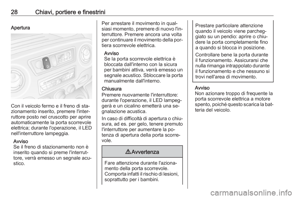 OPEL MOVANO_B 2016.5  Manuale di uso e manutenzione (in Italian) 28Chiavi, portiere e finestriniApertura
Con il veicolo fermo e il freno di sta‐
zionamento inserito, premere l'inter‐
ruttore posto nel cruscotto per aprire
automaticamente la porta scorrevole