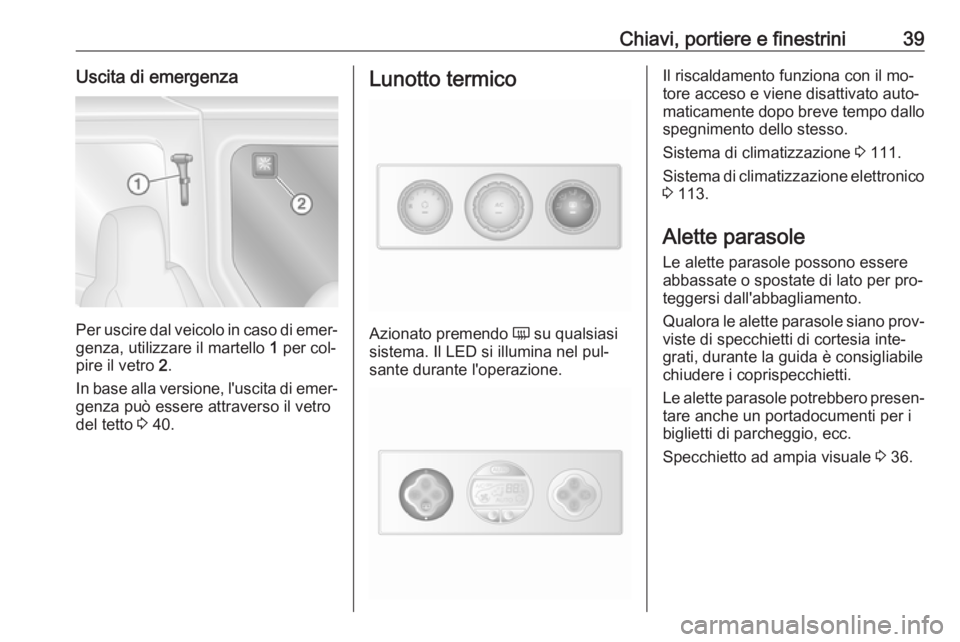 OPEL MOVANO_B 2016.5  Manuale di uso e manutenzione (in Italian) Chiavi, portiere e finestrini39Uscita di emergenza
Per uscire dal veicolo in caso di emer‐
genza, utilizzare il martello  1 per col‐
pire il vetro  2.
In base alla versione, l'uscita di emer�