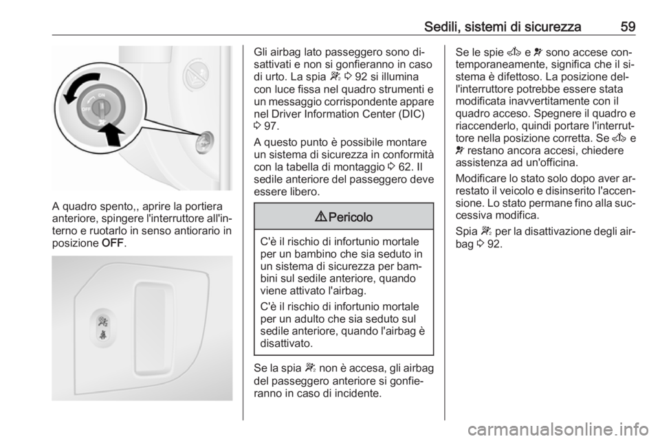 OPEL MOVANO_B 2016.5 Manuale di uso e manutenzione (in Italian) Sedili, sistemi di sicurezza59
A quadro spento,, aprire la portiera
anteriore, spingere l'interruttore all'in‐
terno e ruotarlo in senso antiorario in
posizione OFF.
Gli airbag lato passegg OPEL MOVANO_B 2016.5 Manuale di uso e manutenzione (in Italian) Sedili, sistemi di sicurezza59
A quadro spento,, aprire la portiera
anteriore, spingere l'interruttore all'in‐
terno e ruotarlo in senso antiorario in
posizione OFF.
Gli airbag lato passegg