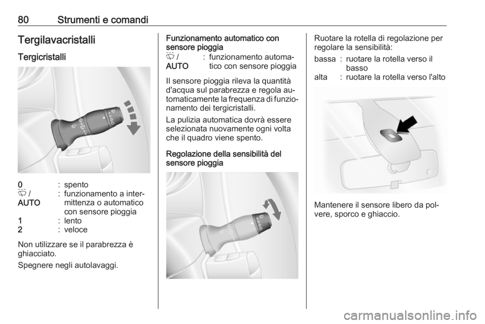 OPEL MOVANO_B 2016.5  Manuale di uso e manutenzione (in Italian) 80Strumenti e comandiTergilavacristalliTergicristalli0:spentoP  /
AUTO:funzionamento a inter‐
mittenza o automatico
con sensore pioggia1:lento2:veloce
Non utilizzare se il parabrezza è
ghiacciato.
