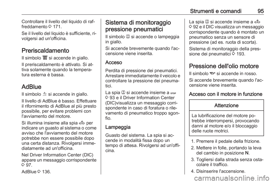 OPEL MOVANO_B 2016.5  Manuale di uso e manutenzione (in Italian) Strumenti e comandi95Controllare il livello del liquido di raf‐
freddamento  3 171.
Se il livello del liquido è sufficiente, ri‐
volgersi ad un'officina.
Preriscaldamento
Il simbolo  ! si acc
