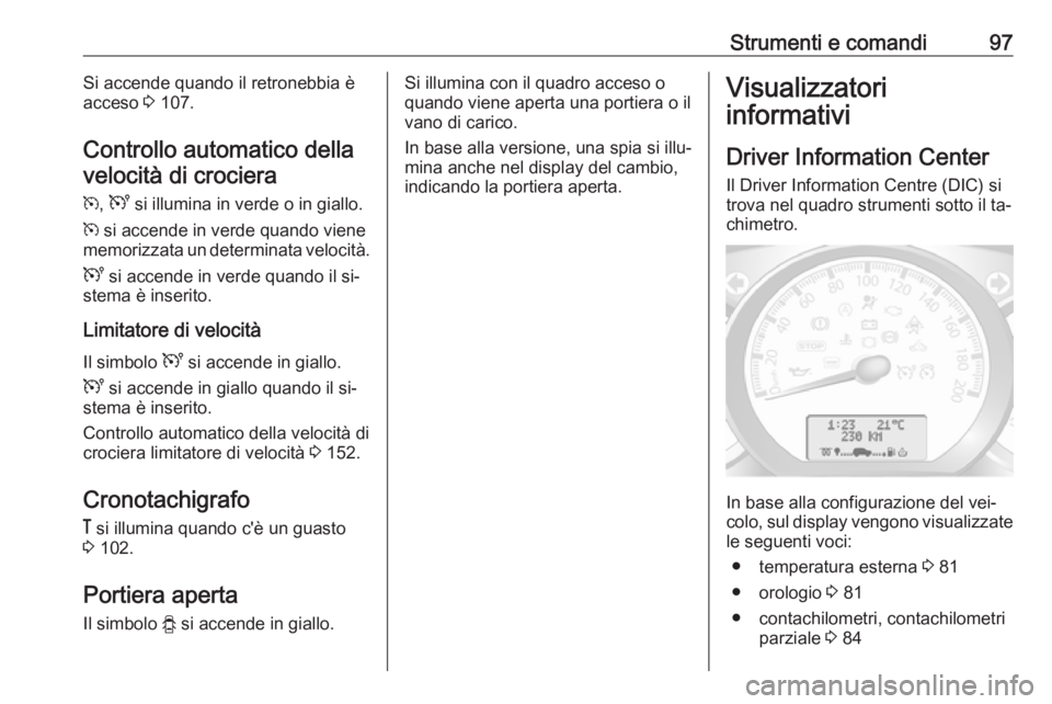 OPEL MOVANO_B 2016.5 Manuale di uso e manutenzione (in Italian) Strumenti e comandi97Si accende quando il retronebbia è
acceso 3 107.
Controllo automatico della velocità di crociera
m , U si illumina in verde o in giallo.
m si accende in verde quando viene
me OPEL MOVANO_B 2016.5 Manuale di uso e manutenzione (in Italian) Strumenti e comandi97Si accende quando il retronebbia è
acceso 3 107.
Controllo automatico della velocità di crociera
m , U si illumina in verde o in giallo.
m si accende in verde quando viene
me