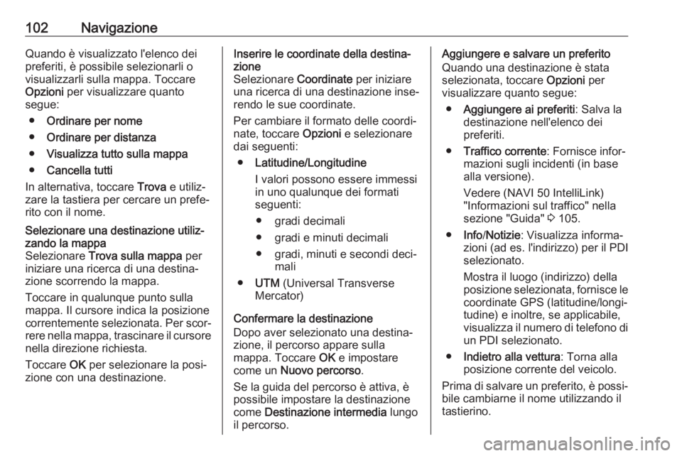 OPEL VIVARO B 2017.5  Manuale del sistema Infotainment (in Italian) 102NavigazioneQuando è visualizzato l'elenco deipreferiti, è possibile selezionarli o
visualizzarli sulla mappa. Toccare
Opzioni  per visualizzare quanto
segue:
● Ordinare per nome
● Ordinar