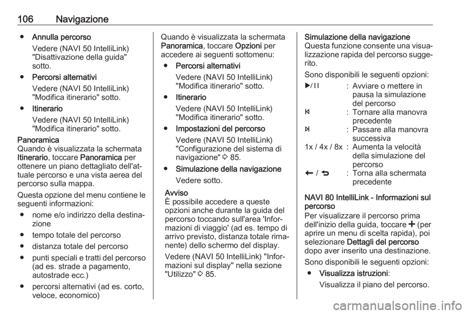 OPEL VIVARO B 2017.5  Manuale del sistema Infotainment (in Italian) 106Navigazione●Annulla percorso
Vedere (NAVI 50 IntelliLink)
"Disattivazione della guida"
sotto.
● Percorsi alternativi
Vedere (NAVI 50 IntelliLink)
"Modifica itinerario" sotto.
�