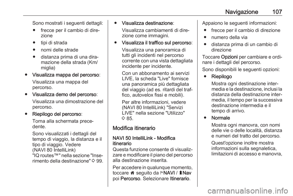 OPEL VIVARO B 2017.5  Manuale del sistema Infotainment (in Italian) Navigazione107Sono mostrati i seguenti dettagli:● frecce per il cambio di dire‐ zione
● tipi di strada
● nomi delle strade
● distanza prima di una dira‐ mazione della strada (Km/miglia)
�