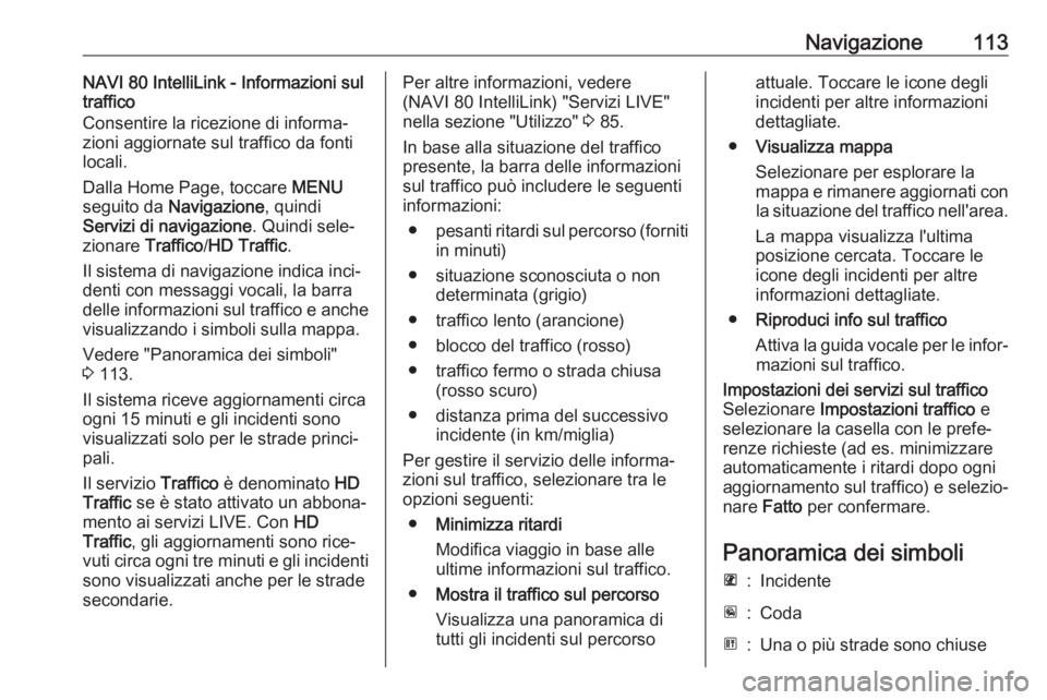 OPEL VIVARO B 2017.5  Manuale del sistema Infotainment (in Italian) Navigazione113NAVI 80 IntelliLink - Informazioni sul
traffico
Consentire la ricezione di informa‐
zioni aggiornate sul traffico da fonti
locali.
Dalla Home Page, toccare  MENU
seguito da  Navigazion