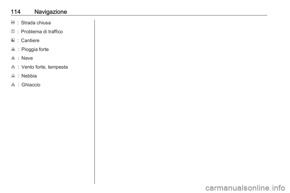 OPEL VIVARO B 2017.5  Manuale del sistema Infotainment (in Italian) 114NavigazioneF:Strada chiusaN:Problema di trafficoE:CantiereJ:Pioggia forteC:NeveB:Vento forte, tempestaK:NebbiaI:Ghiaccio 