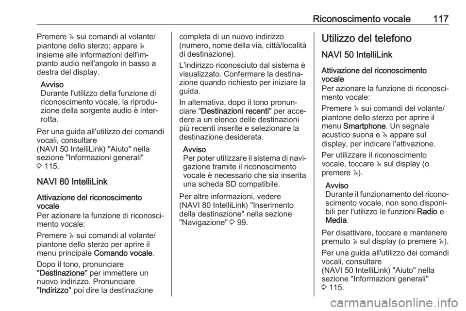 OPEL VIVARO B 2017.5  Manuale del sistema Infotainment (in Italian) Riconoscimento vocale117Premere 5 sui comandi al volante/
piantone dello sterzo; appare  5
insieme alle informazioni dell'im‐
pianto audio nell'angolo in basso a
destra del display.
Avviso
D