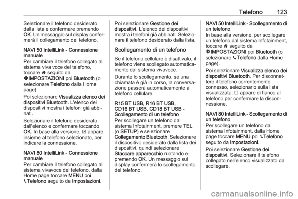 OPEL VIVARO B 2017.5  Manuale del sistema Infotainment (in Italian) Telefono123Selezionare il telefono desiderato
dalla lista e confermare premendo
OK . Un messaggio sul display confer‐
merà il collegamento del telefono.
NAVI 50 IntelliLink - Connessione
manuale
Pe