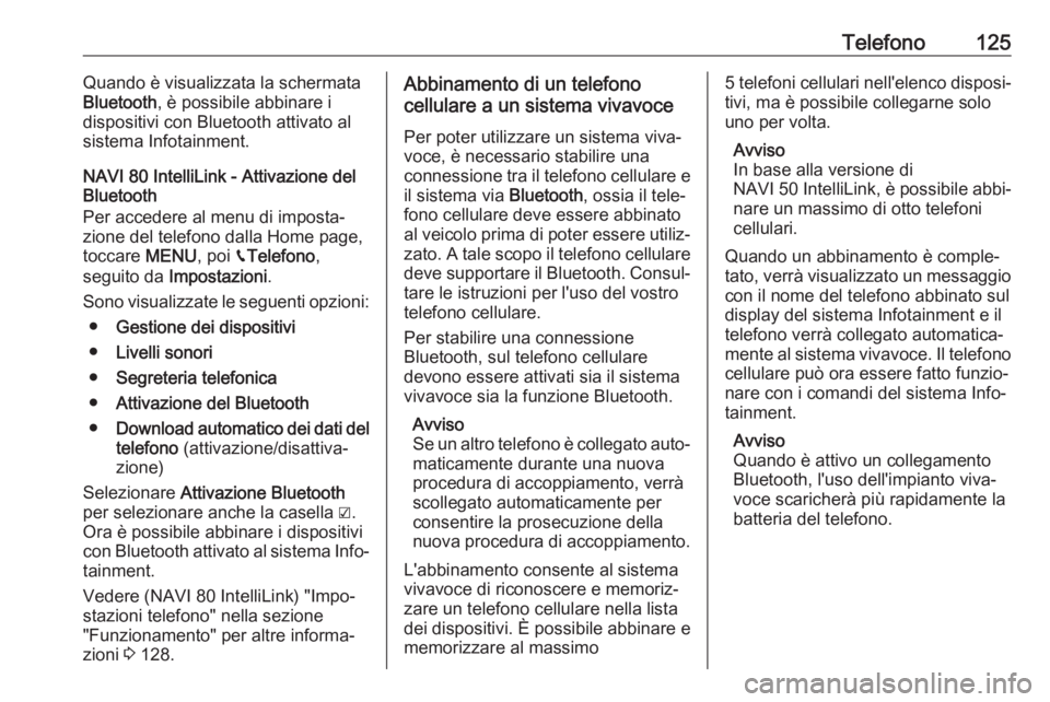 OPEL VIVARO B 2017.5  Manuale del sistema Infotainment (in Italian) Telefono125Quando è visualizzata la schermata
Bluetooth , è possibile abbinare i
dispositivi con Bluetooth attivato al sistema Infotainment.
NAVI 80 IntelliLink - Attivazione del
Bluetooth
Per acced