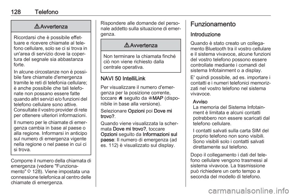 OPEL VIVARO B 2017.5  Manuale del sistema Infotainment (in Italian) 128Telefono9Avvertenza
Ricordarsi che è possibile effet‐
tuare e ricevere chiamate al tele‐
fono cellulare, solo se ci si trova in un'area di servizio dove la coper‐
tura del segnale sia ab