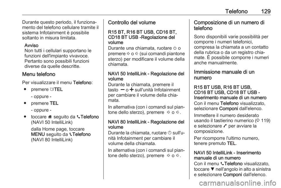 OPEL VIVARO B 2017.5  Manuale del sistema Infotainment (in Italian) Telefono129Durante questo periodo, il funziona‐
mento del telefono cellulare tramite il
sistema Infotainment è possibile
soltanto in misura limitata.
Avviso
Non tutti i cellulari supportano le
funz