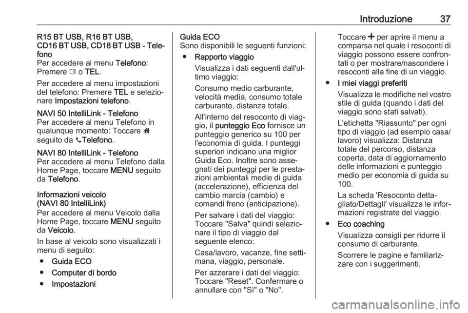 OPEL VIVARO B 2017.5  Manuale del sistema Infotainment (in Italian) Introduzione37R15 BT USB, R16 BT USB,
CD16 BT USB, CD18 BT USB - Tele‐
fono
Per accedere al menu  Telefono:
Premere  6 o  TEL .
Per accedere al menu impostazioni
del telefono: Premere  TEL e selezio