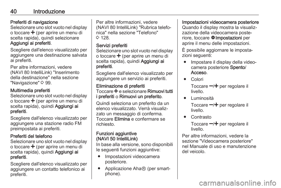 OPEL VIVARO B 2017.5  Manuale del sistema Infotainment (in Italian) 40IntroduzionePreferiti di navigazione
Selezionare uno slot vuoto nel display
o toccare  < (per aprire un menu di
scelta rapida), quindi selezionare
Aggiungi ai preferiti .
Scegliere dall'elenco v