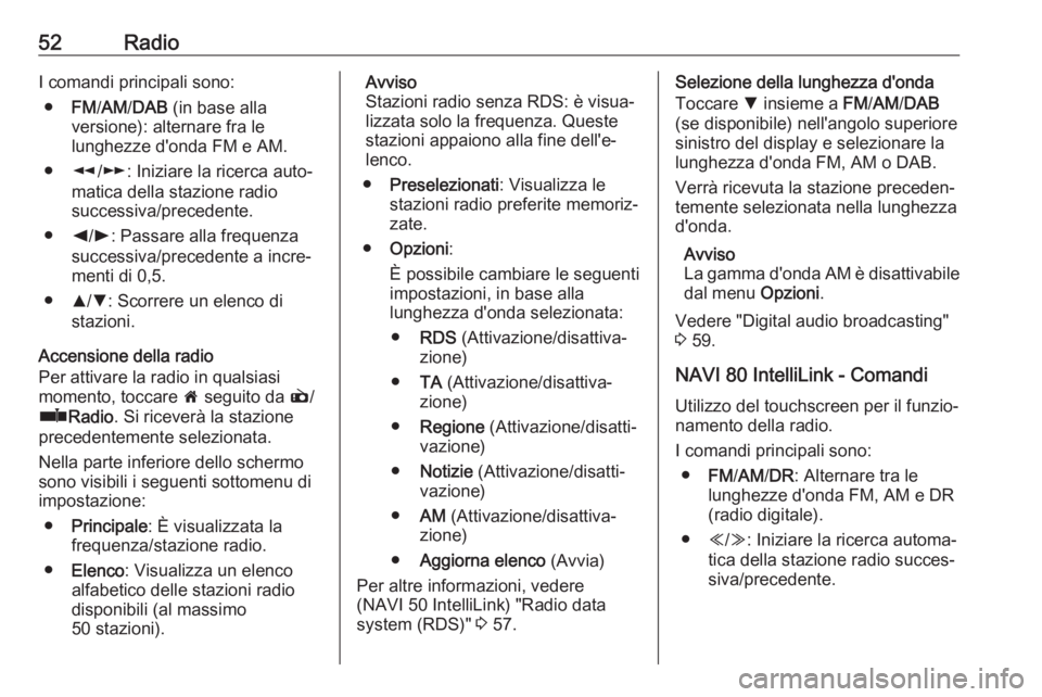 OPEL VIVARO B 2017.5  Manuale del sistema Infotainment (in Italian) 52RadioI comandi principali sono:● FM/AM /DAB  (in base alla
versione): alternare fra le lunghezze d'onda FM e AM.
● l/m : Iniziare la ricerca auto‐
matica della stazione radio
successiva/pr