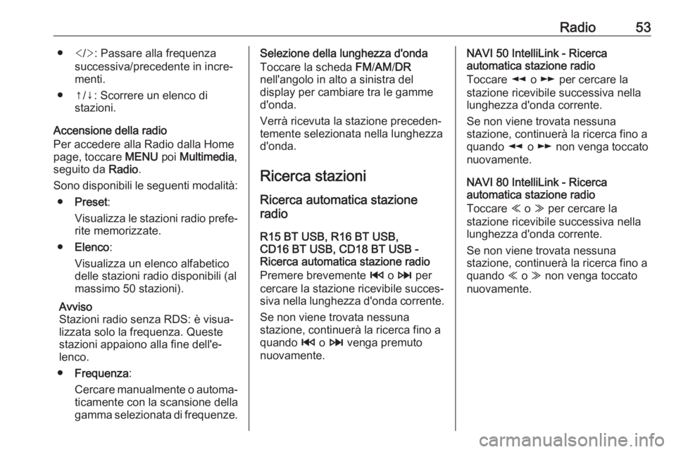 OPEL VIVARO B 2017.5 Manuale del sistema Infotainment (in Italian) Radio53●</> : Passare alla frequenza
successiva/precedente in incre‐
menti.
● ↑/↓: Scorrere un elenco di stazioni.
Accensione della radio
Per accedere alla Radio dalla Home
page, toccare ME OPEL VIVARO B 2017.5 Manuale del sistema Infotainment (in Italian) Radio53●</> : Passare alla frequenza
successiva/precedente in incre‐
menti.
● ↑/↓: Scorrere un elenco di stazioni.
Accensione della radio
Per accedere alla Radio dalla Home
page, toccare ME