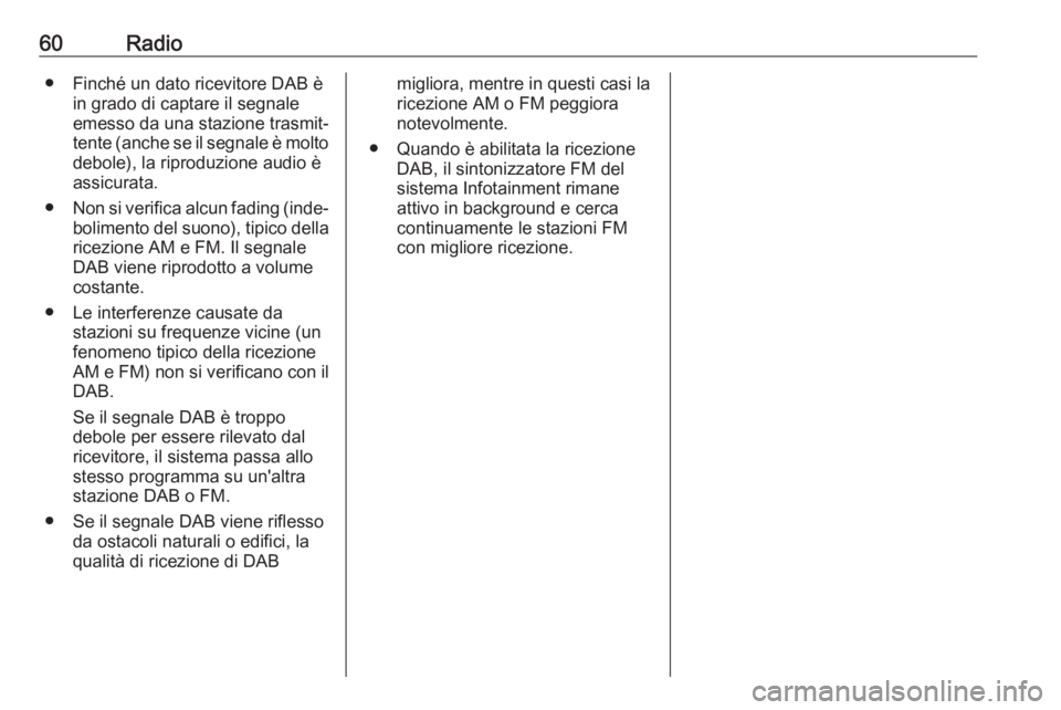 OPEL VIVARO B 2017.5  Manuale del sistema Infotainment (in Italian) 60Radio● Finché un dato ricevitore DAB èin grado di captare il segnale
emesso da una stazione trasmit‐
tente (anche se il segnale è molto debole), la riproduzione audio è
assicurata.
● Non s
