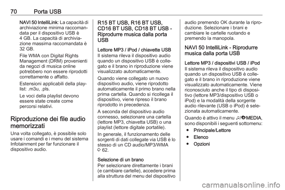 OPEL VIVARO B 2017.5  Manuale del sistema Infotainment (in Italian) 70Porta USBNAVI 50 IntelliLink: La capacità di
archiviazione minima raccoman‐ data per il dispositivo USB è
4 GB. La capacità di archivia‐
zione massima raccomandata è 32 GB.
File WMA con Digi