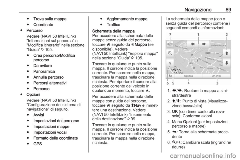 OPEL VIVARO B 2017.5  Manuale del sistema Infotainment (in Italian) Navigazione89●Trova sulla mappa
● Coordinate
● Percorso
Vedere (NAVI 50 IntelliLink)
"Informazioni sul percorso" e
"Modifica itinerario" nella sezione "Guida"  3 105.
●