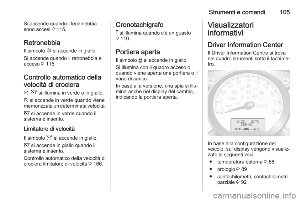 OPEL MOVANO_B 2017.5 Manuale di uso e manutenzione (in Italian) Strumenti e comandi105Si accende quando i fendinebbia
sono accesi 3 115.
Retronebbia Il simbolo ø si accende in giallo.
Si accende quando il retronebbia è
acceso 3 115.
Controllo automatico della OPEL MOVANO_B 2017.5 Manuale di uso e manutenzione (in Italian) Strumenti e comandi105Si accende quando i fendinebbia
sono accesi 3 115.
Retronebbia Il simbolo ø si accende in giallo.
Si accende quando il retronebbia è
acceso 3 115.
Controllo automatico della
