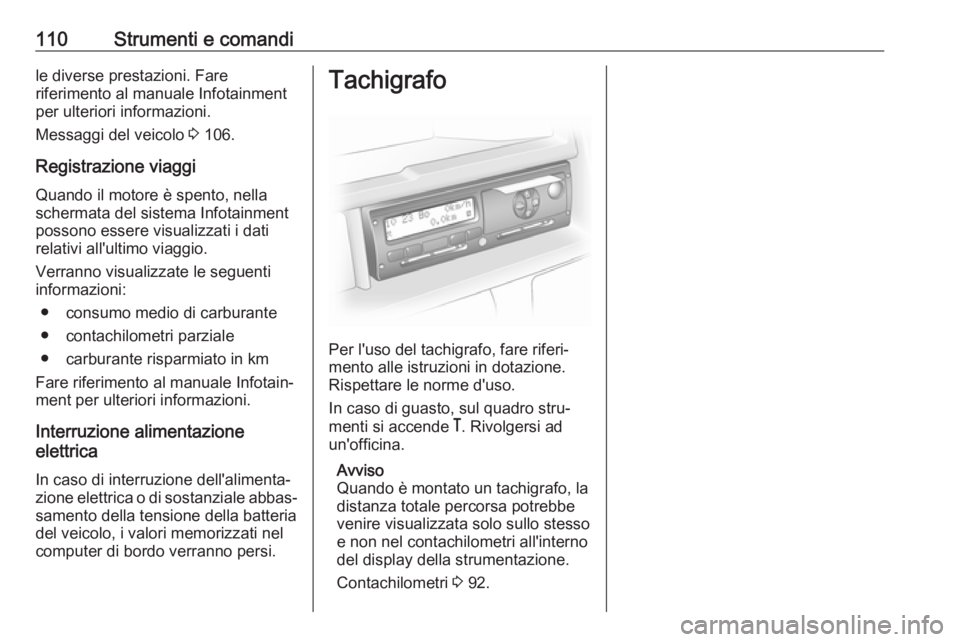 OPEL MOVANO_B 2017.5  Manuale di uso e manutenzione (in Italian) 110Strumenti e comandile diverse prestazioni. Fare
riferimento al manuale Infotainment
per ulteriori informazioni.
Messaggi del veicolo  3 106.
Registrazione viaggi
Quando il motore è spento, nella
s