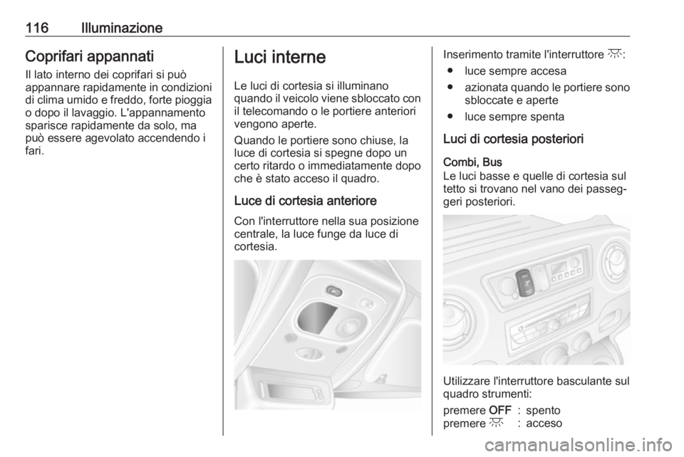 OPEL MOVANO_B 2017.5  Manuale di uso e manutenzione (in Italian) 116IlluminazioneCoprifari appannati
Il lato interno dei coprifari si può
appannare rapidamente in condizioni di clima umido e freddo, forte pioggia
o dopo il lavaggio. L'appannamento
sparisce rap