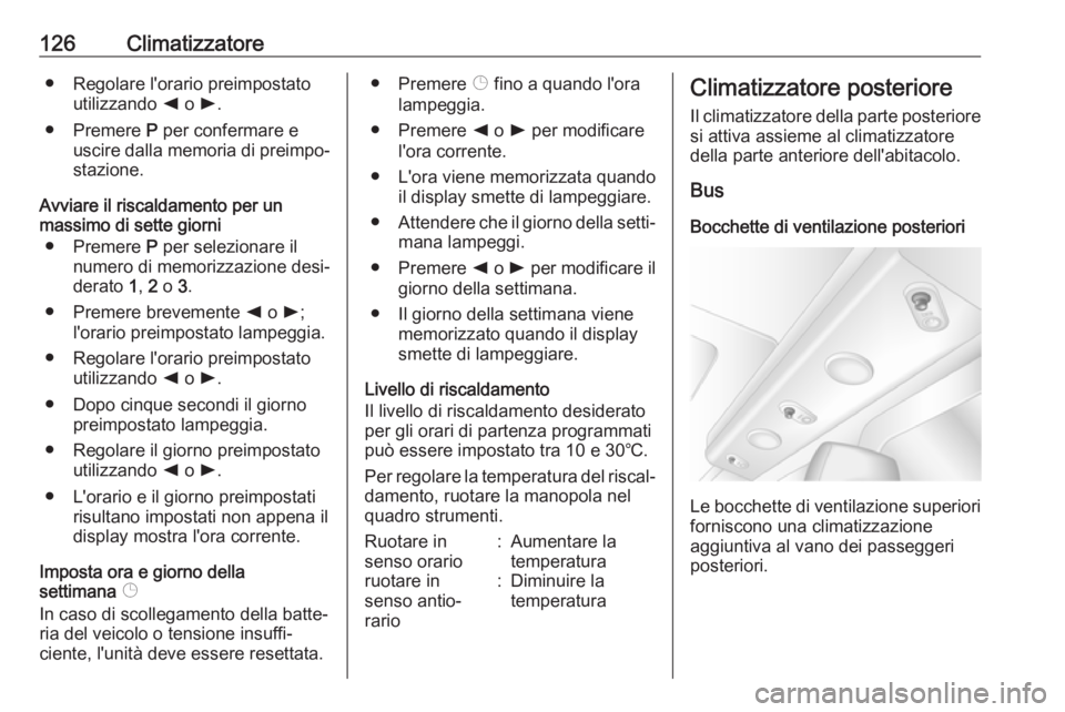 OPEL MOVANO_B 2017.5  Manuale di uso e manutenzione (in Italian) 126Climatizzatore● Regolare l'orario preimpostatoutilizzando  k o  l.
● Premere  P per confermare e
uscire dalla memoria di preimpo‐
stazione.
Avviare il riscaldamento per un
massimo di sett