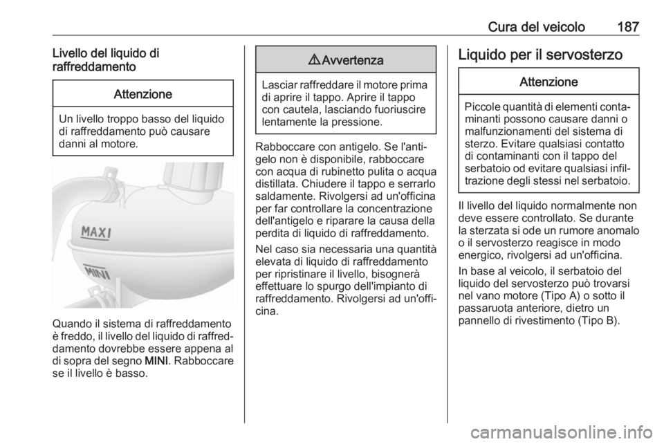 OPEL MOVANO_B 2017.5  Manuale di uso e manutenzione (in Italian) Cura del veicolo187Livello del liquido di
raffreddamentoAttenzione
Un livello troppo basso del liquido
di raffreddamento può causare
danni al motore.
Quando il sistema di raffreddamento
è freddo, il