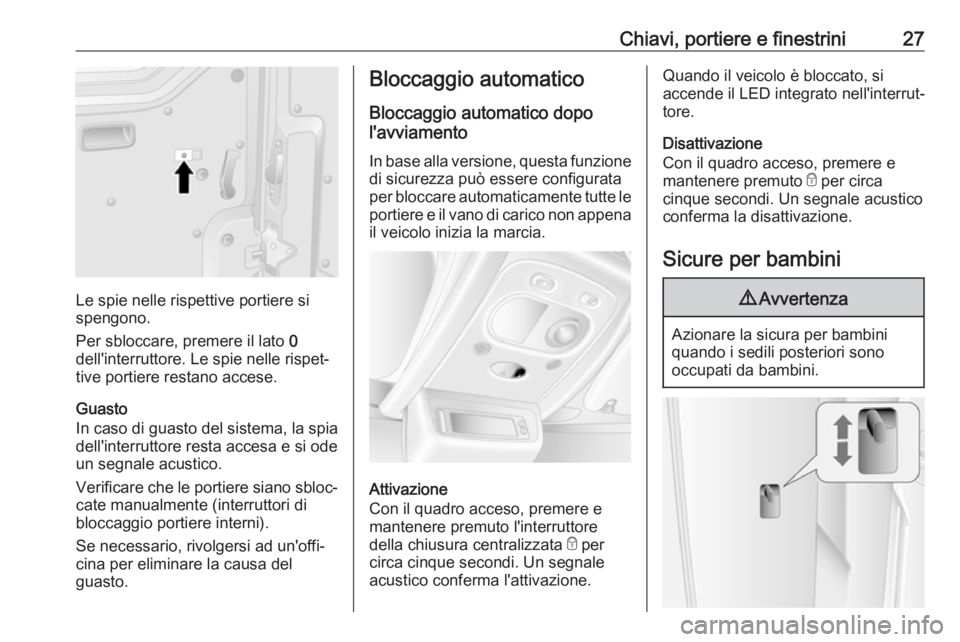 OPEL MOVANO_B 2017.5 Manuale di uso e manutenzione (in Italian) Chiavi, portiere e finestrini27
Le spie nelle rispettive portiere si
spengono.
Per sbloccare, premere il lato 0
dell'interruttore. Le spie nelle rispet‐ tive portiere restano accese.
Guasto
In OPEL MOVANO_B 2017.5 Manuale di uso e manutenzione (in Italian) Chiavi, portiere e finestrini27
Le spie nelle rispettive portiere si
spengono.
Per sbloccare, premere il lato 0
dell'interruttore. Le spie nelle rispet‐ tive portiere restano accese.
Guasto
In