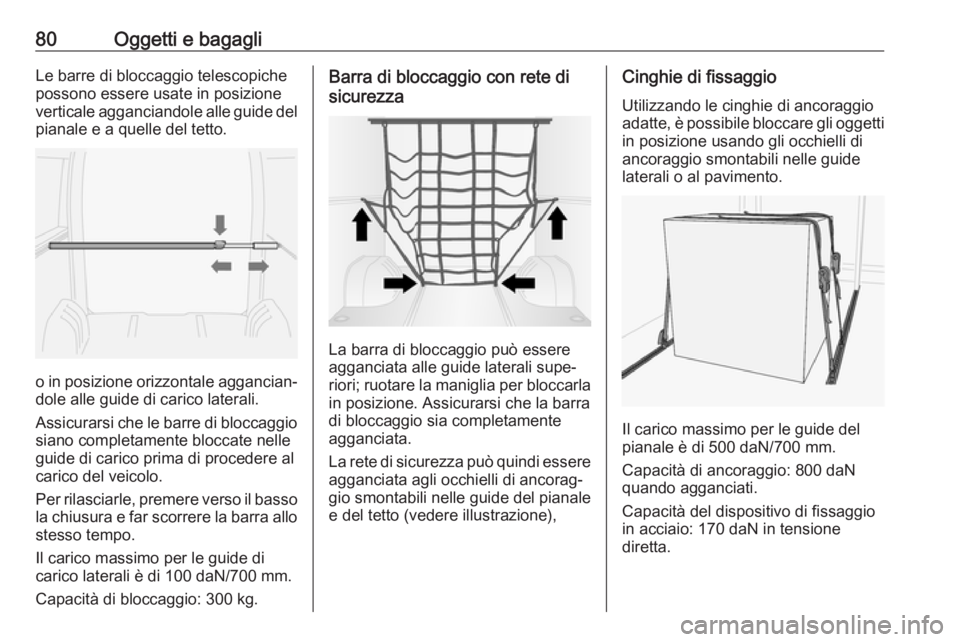OPEL MOVANO_B 2017.5  Manuale di uso e manutenzione (in Italian) 80Oggetti e bagagliLe barre di bloccaggio telescopiche
possono essere usate in posizione
verticale agganciandole alle guide del pianale e a quelle del tetto.
o in posizione orizzontale aggancian‐
do